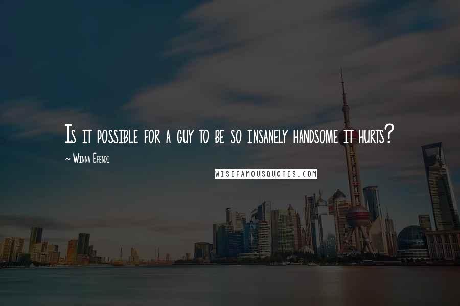 Winna Efendi Quotes: Is it possible for a guy to be so insanely handsome it hurts?