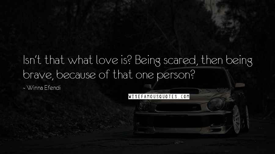 Winna Efendi Quotes: Isn't that what love is? Being scared, then being brave, because of that one person?