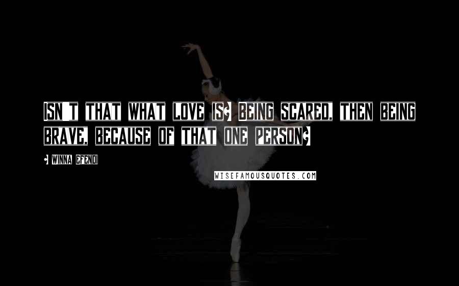 Winna Efendi Quotes: Isn't that what love is? Being scared, then being brave, because of that one person?