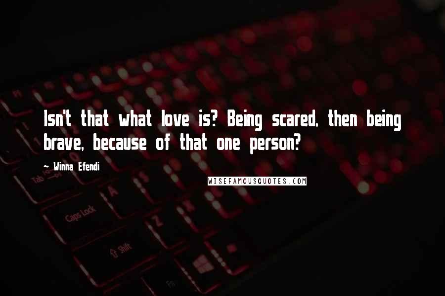 Winna Efendi Quotes: Isn't that what love is? Being scared, then being brave, because of that one person?