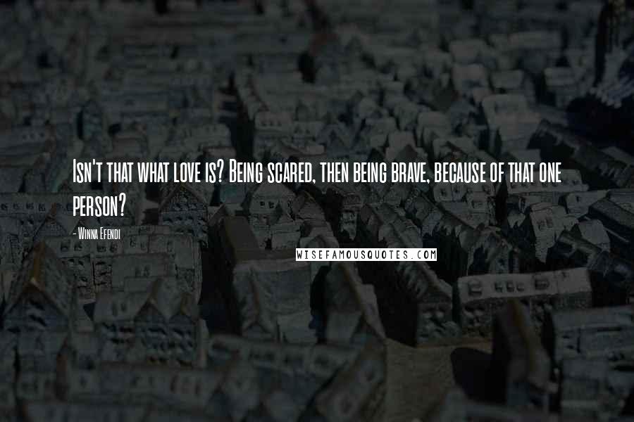 Winna Efendi Quotes: Isn't that what love is? Being scared, then being brave, because of that one person?