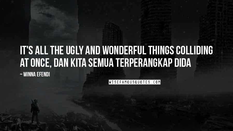 Winna Efendi Quotes: It's all the ugly and wonderful things colliding at once, dan kita semua terperangkap dida