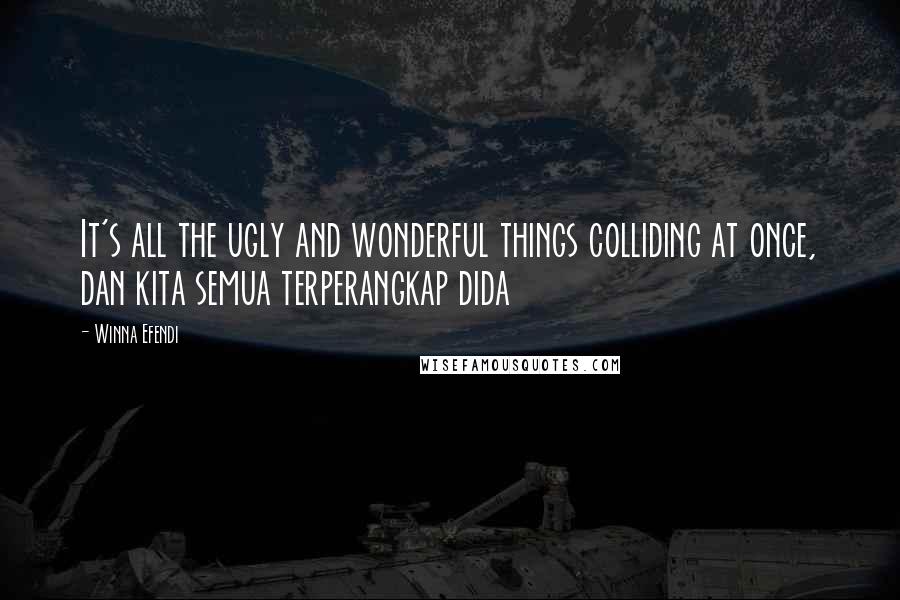 Winna Efendi Quotes: It's all the ugly and wonderful things colliding at once, dan kita semua terperangkap dida