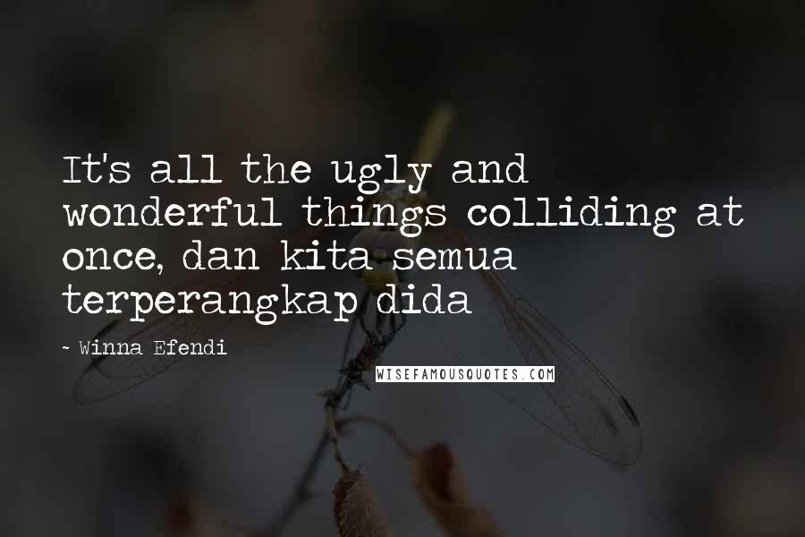 Winna Efendi Quotes: It's all the ugly and wonderful things colliding at once, dan kita semua terperangkap dida