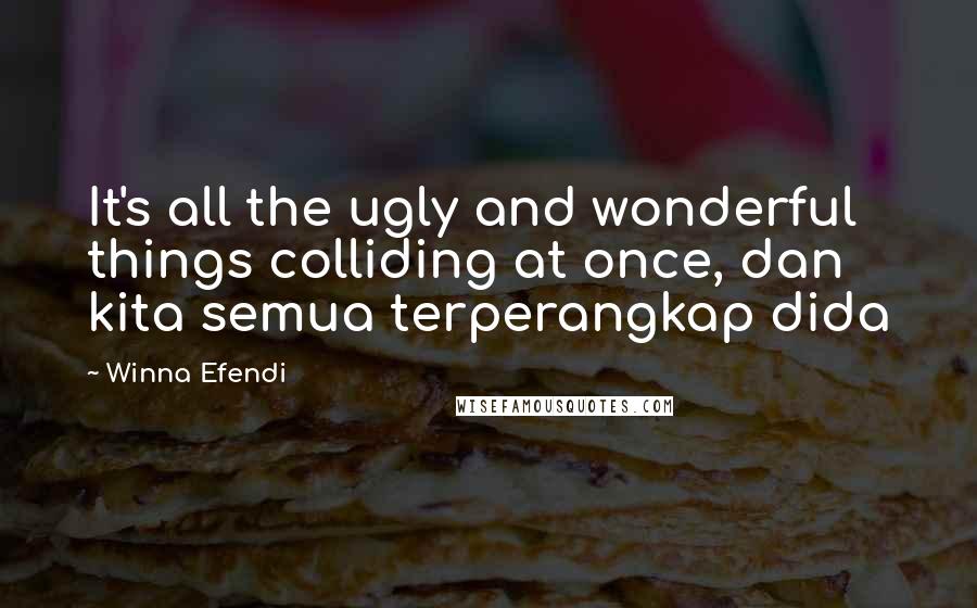 Winna Efendi Quotes: It's all the ugly and wonderful things colliding at once, dan kita semua terperangkap dida