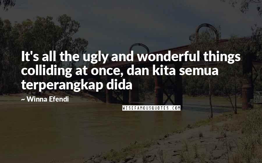 Winna Efendi Quotes: It's all the ugly and wonderful things colliding at once, dan kita semua terperangkap dida