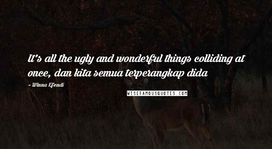 Winna Efendi Quotes: It's all the ugly and wonderful things colliding at once, dan kita semua terperangkap dida