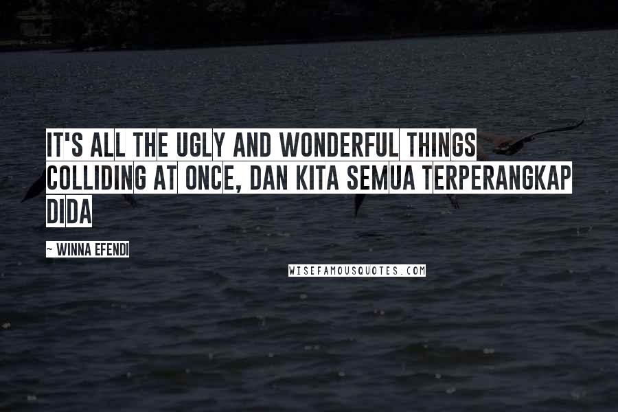 Winna Efendi Quotes: It's all the ugly and wonderful things colliding at once, dan kita semua terperangkap dida