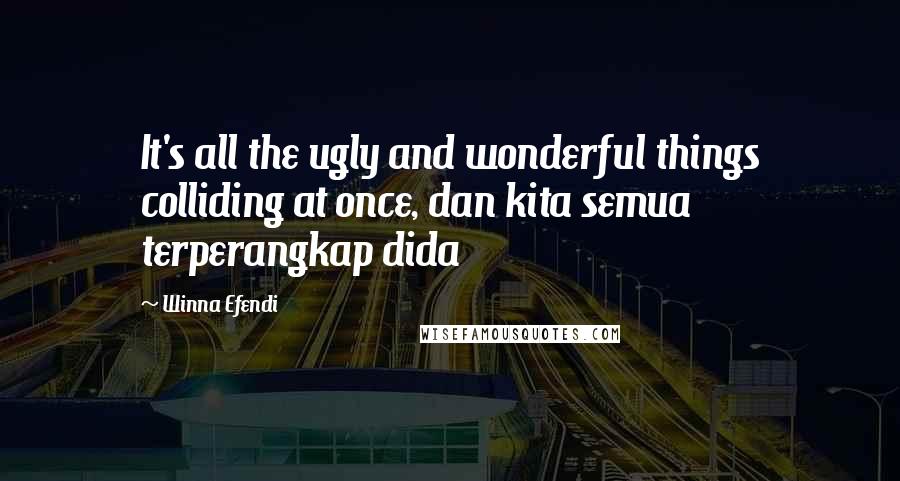 Winna Efendi Quotes: It's all the ugly and wonderful things colliding at once, dan kita semua terperangkap dida