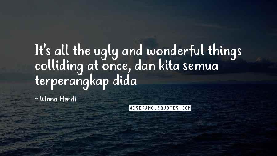 Winna Efendi Quotes: It's all the ugly and wonderful things colliding at once, dan kita semua terperangkap dida