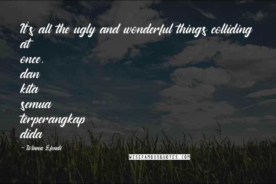 Winna Efendi Quotes: It's all the ugly and wonderful things colliding at once, dan kita semua terperangkap dida