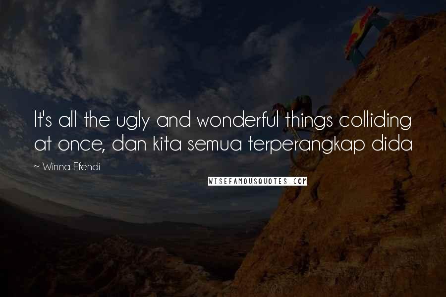 Winna Efendi Quotes: It's all the ugly and wonderful things colliding at once, dan kita semua terperangkap dida