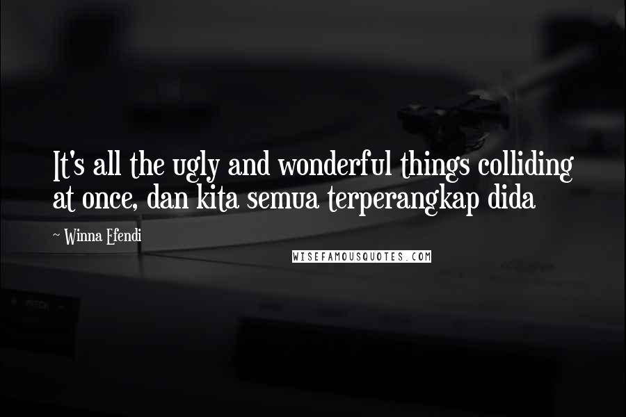 Winna Efendi Quotes: It's all the ugly and wonderful things colliding at once, dan kita semua terperangkap dida