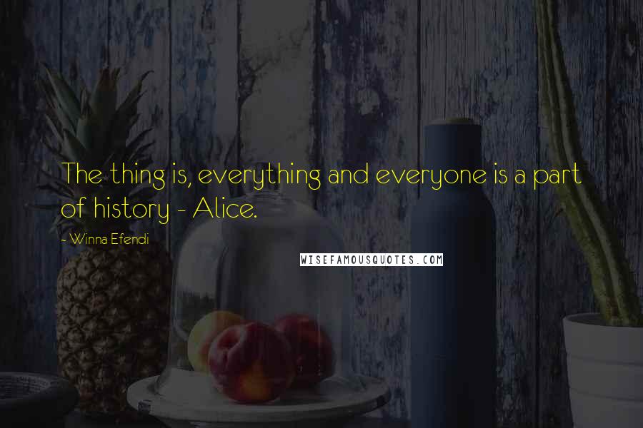 Winna Efendi Quotes: The thing is, everything and everyone is a part of history - Alice.
