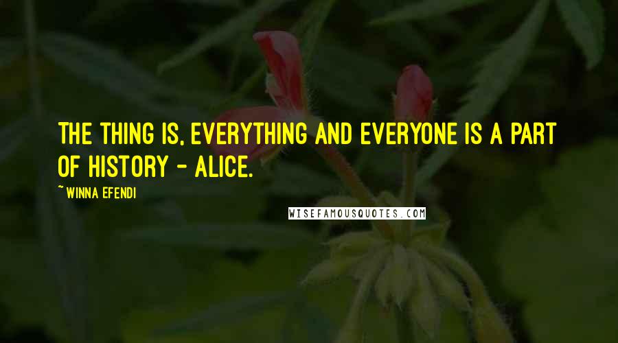 Winna Efendi Quotes: The thing is, everything and everyone is a part of history - Alice.