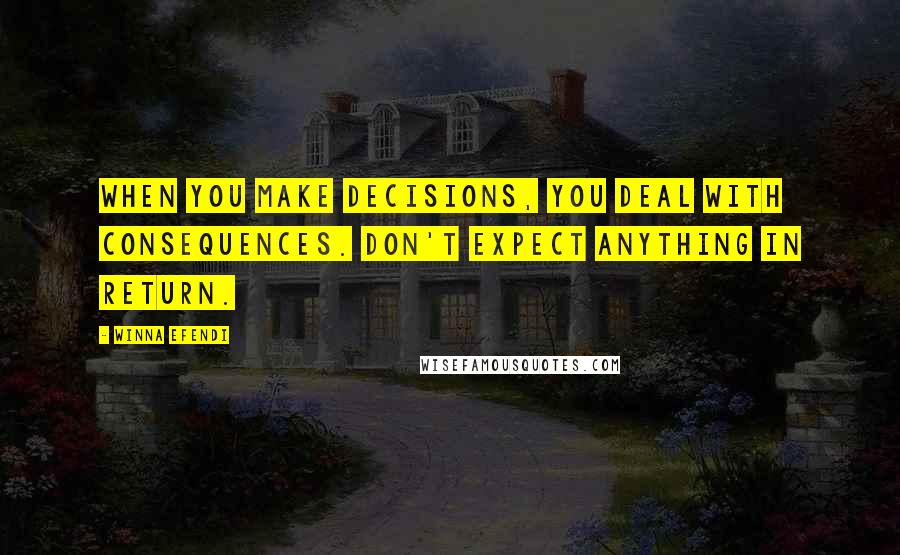 Winna Efendi Quotes: When you make decisions, you deal with consequences. Don't expect anything in return.