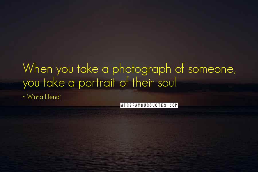 Winna Efendi Quotes: When you take a photograph of someone, you take a portrait of their soul