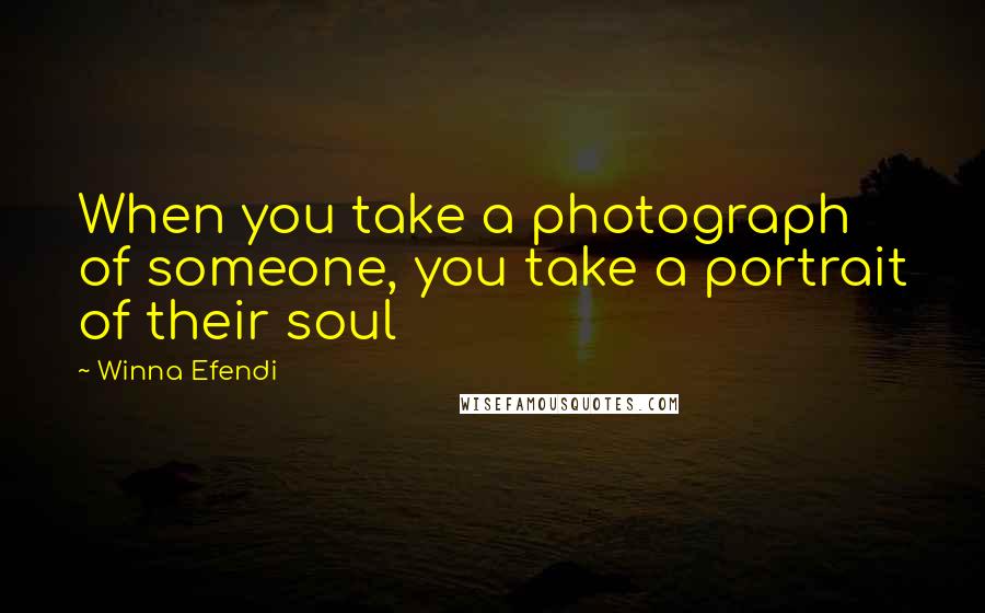 Winna Efendi Quotes: When you take a photograph of someone, you take a portrait of their soul