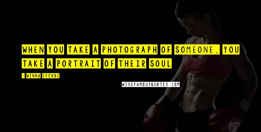 Winna Efendi Quotes: When you take a photograph of someone, you take a portrait of their soul