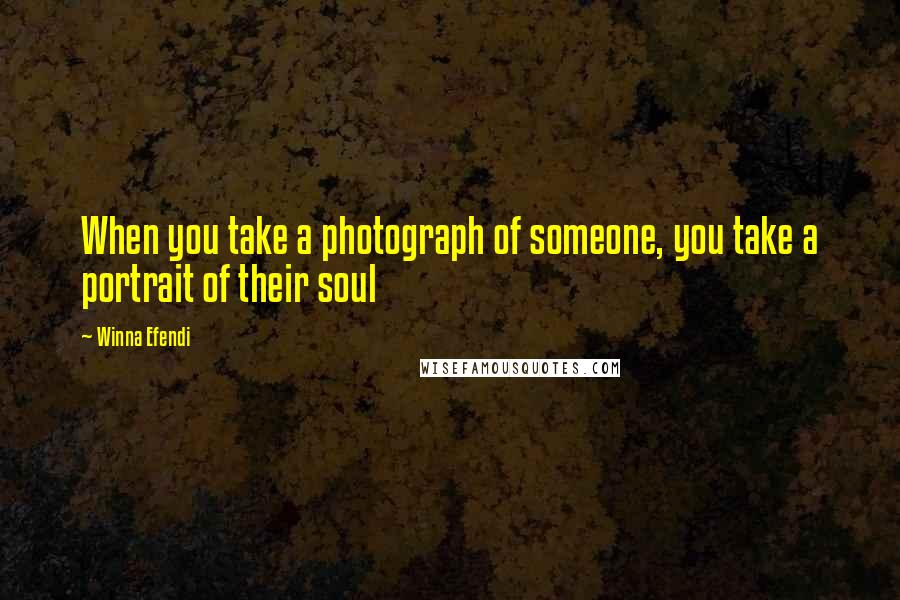 Winna Efendi Quotes: When you take a photograph of someone, you take a portrait of their soul