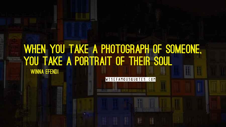 Winna Efendi Quotes: When you take a photograph of someone, you take a portrait of their soul