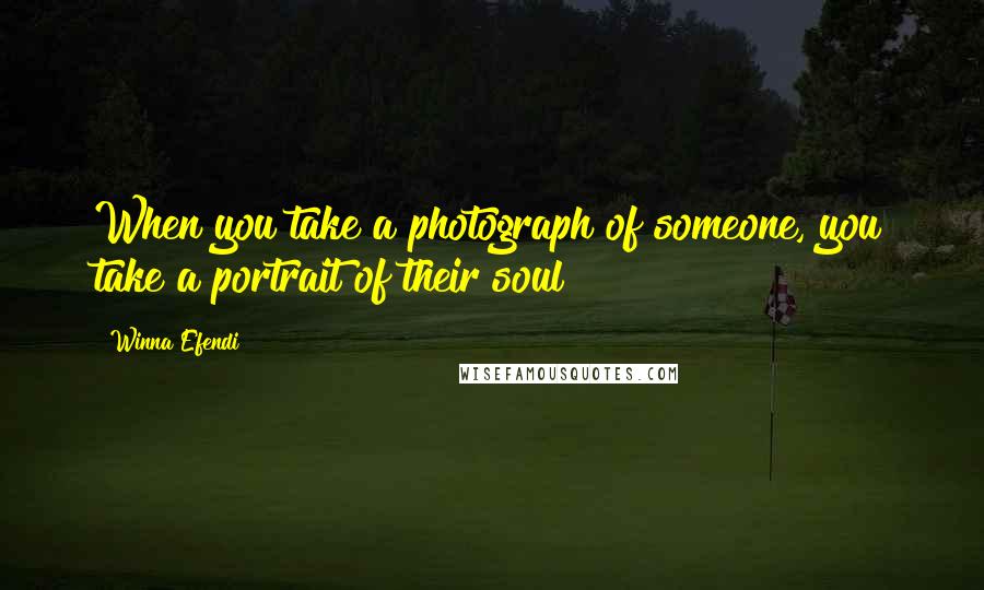 Winna Efendi Quotes: When you take a photograph of someone, you take a portrait of their soul