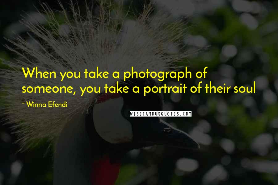 Winna Efendi Quotes: When you take a photograph of someone, you take a portrait of their soul