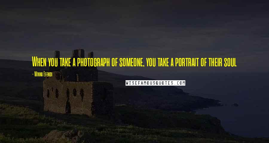 Winna Efendi Quotes: When you take a photograph of someone, you take a portrait of their soul