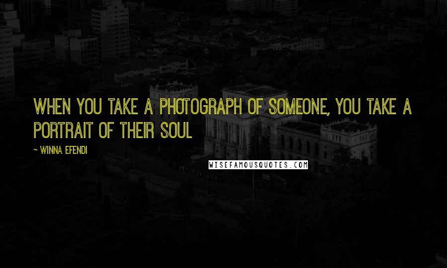 Winna Efendi Quotes: When you take a photograph of someone, you take a portrait of their soul