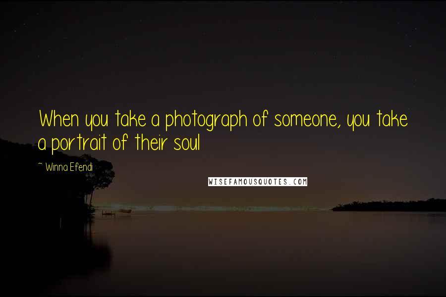 Winna Efendi Quotes: When you take a photograph of someone, you take a portrait of their soul