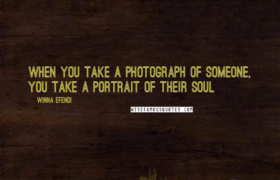 Winna Efendi Quotes: When you take a photograph of someone, you take a portrait of their soul