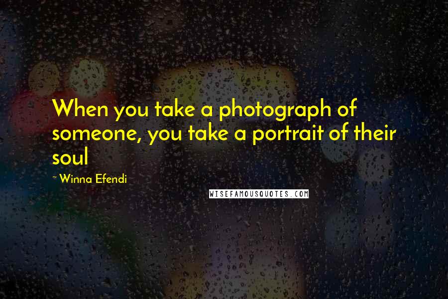 Winna Efendi Quotes: When you take a photograph of someone, you take a portrait of their soul