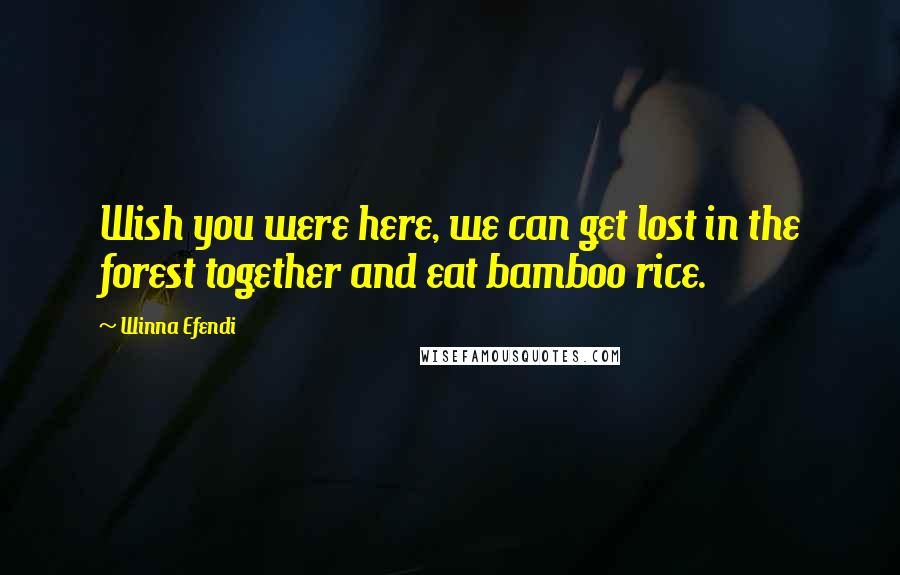 Winna Efendi Quotes: Wish you were here, we can get lost in the forest together and eat bamboo rice.