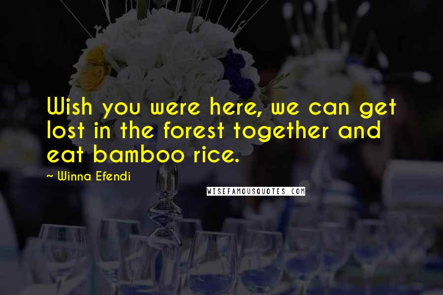 Winna Efendi Quotes: Wish you were here, we can get lost in the forest together and eat bamboo rice.
