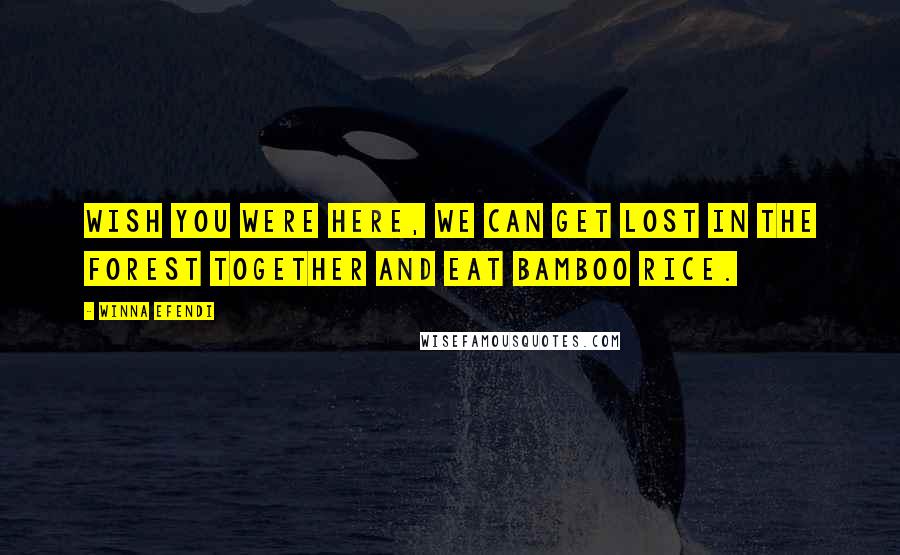 Winna Efendi Quotes: Wish you were here, we can get lost in the forest together and eat bamboo rice.