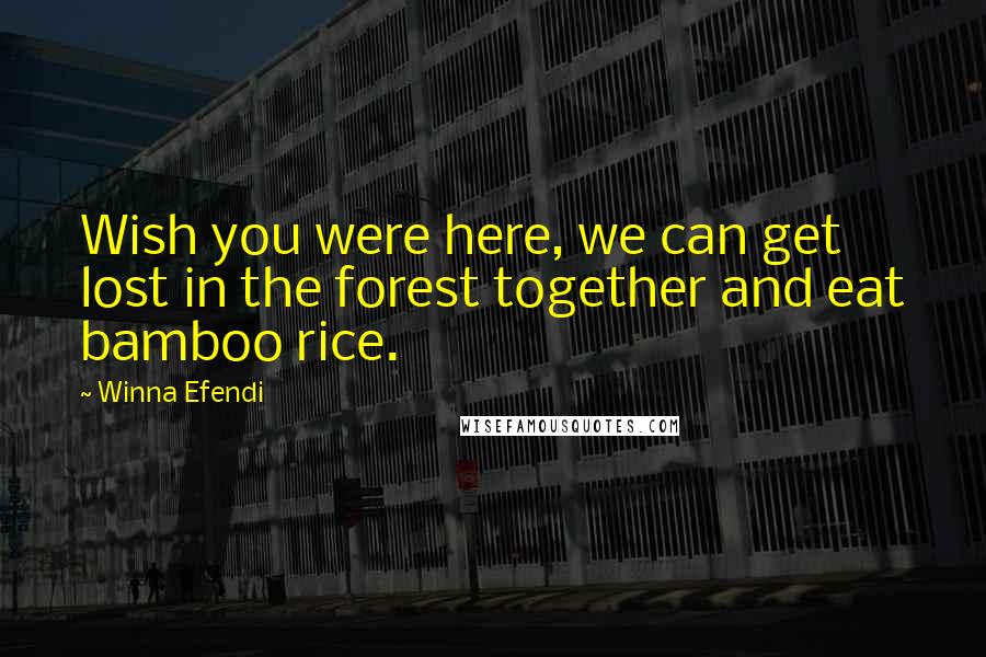 Winna Efendi Quotes: Wish you were here, we can get lost in the forest together and eat bamboo rice.
