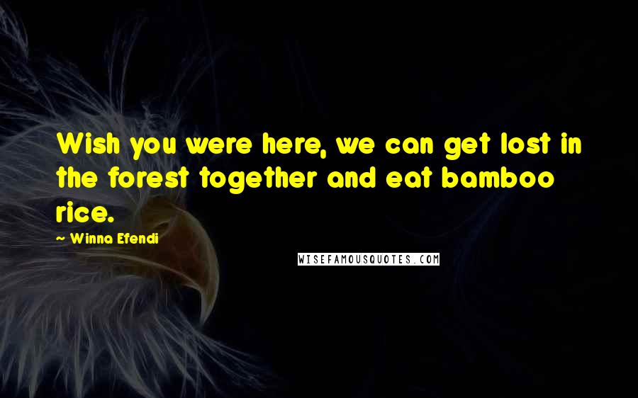 Winna Efendi Quotes: Wish you were here, we can get lost in the forest together and eat bamboo rice.
