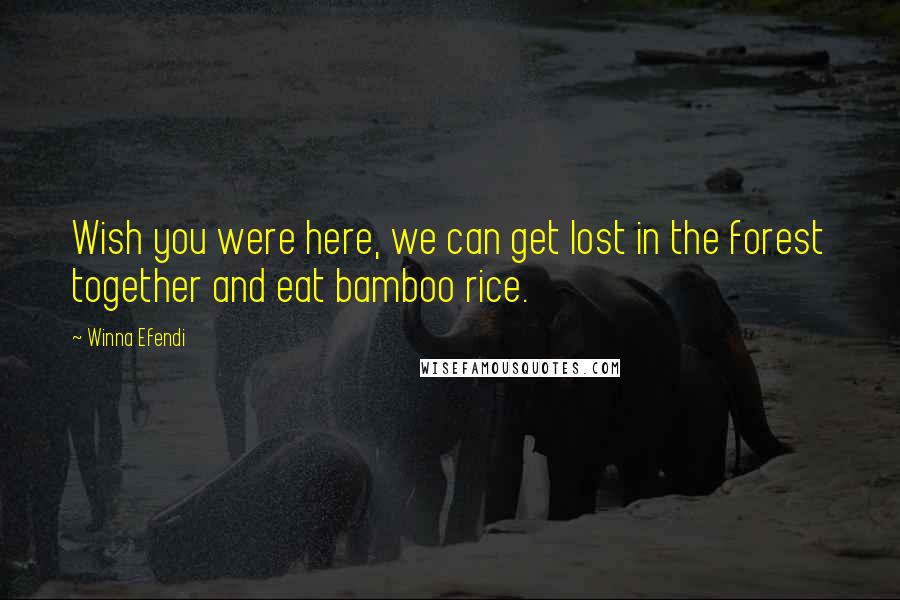 Winna Efendi Quotes: Wish you were here, we can get lost in the forest together and eat bamboo rice.