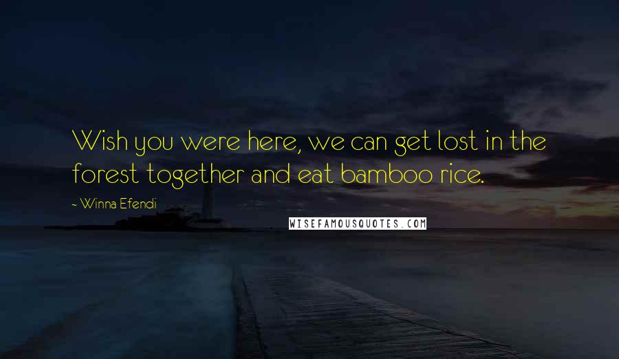 Winna Efendi Quotes: Wish you were here, we can get lost in the forest together and eat bamboo rice.