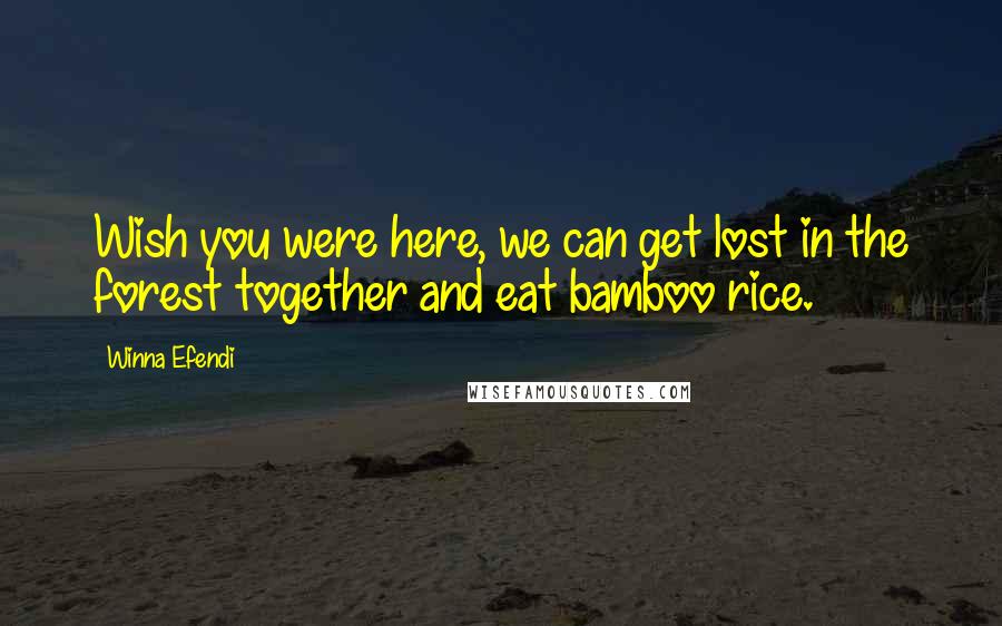 Winna Efendi Quotes: Wish you were here, we can get lost in the forest together and eat bamboo rice.