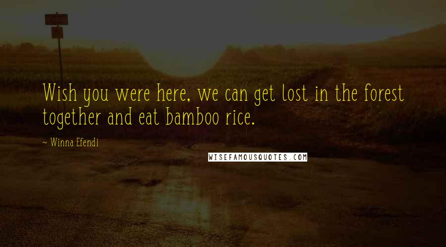Winna Efendi Quotes: Wish you were here, we can get lost in the forest together and eat bamboo rice.
