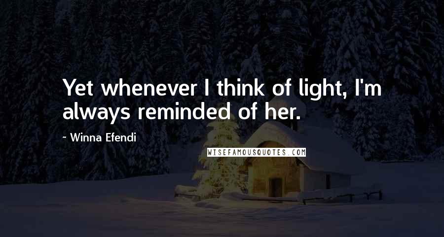 Winna Efendi Quotes: Yet whenever I think of light, I'm always reminded of her.