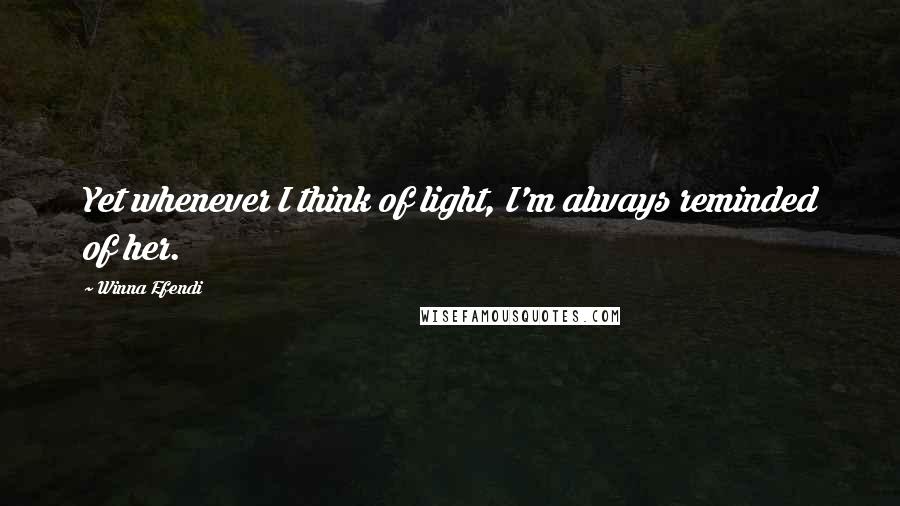 Winna Efendi Quotes: Yet whenever I think of light, I'm always reminded of her.