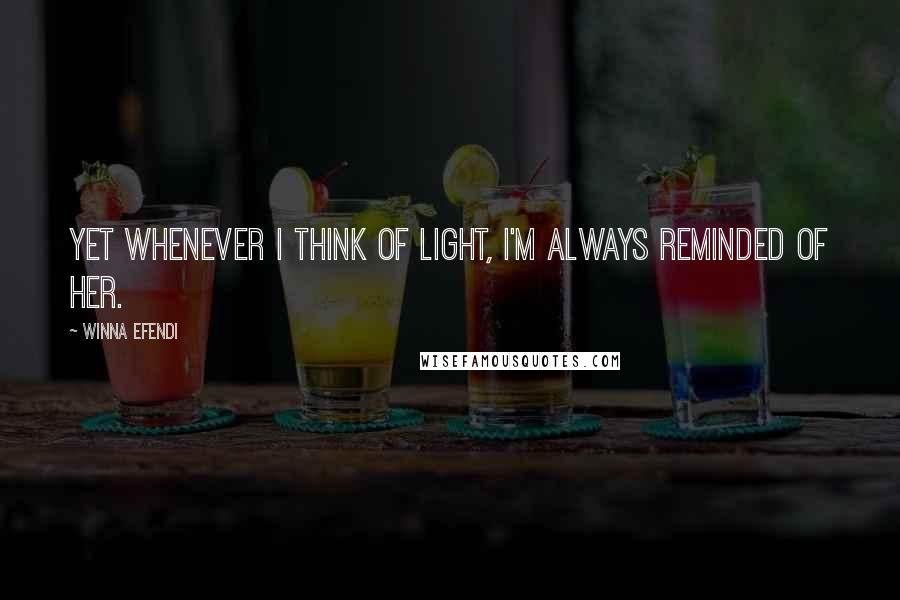 Winna Efendi Quotes: Yet whenever I think of light, I'm always reminded of her.
