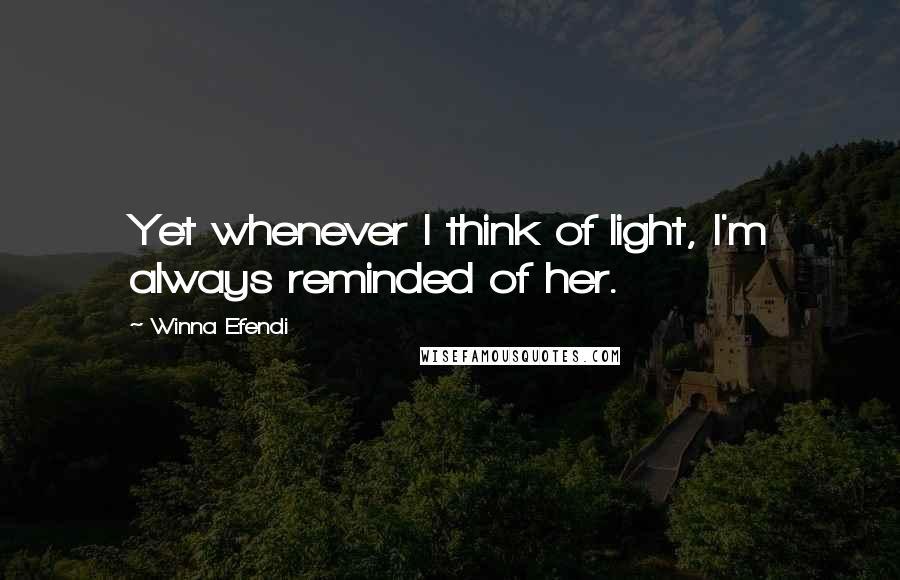 Winna Efendi Quotes: Yet whenever I think of light, I'm always reminded of her.