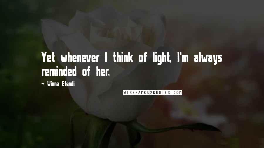 Winna Efendi Quotes: Yet whenever I think of light, I'm always reminded of her.