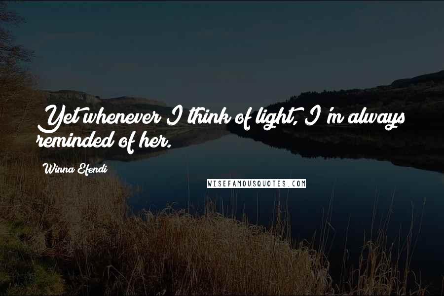 Winna Efendi Quotes: Yet whenever I think of light, I'm always reminded of her.