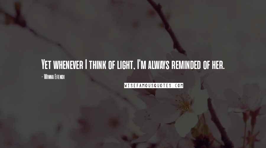 Winna Efendi Quotes: Yet whenever I think of light, I'm always reminded of her.