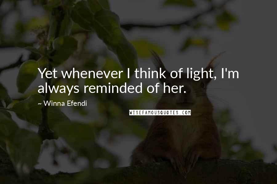 Winna Efendi Quotes: Yet whenever I think of light, I'm always reminded of her.