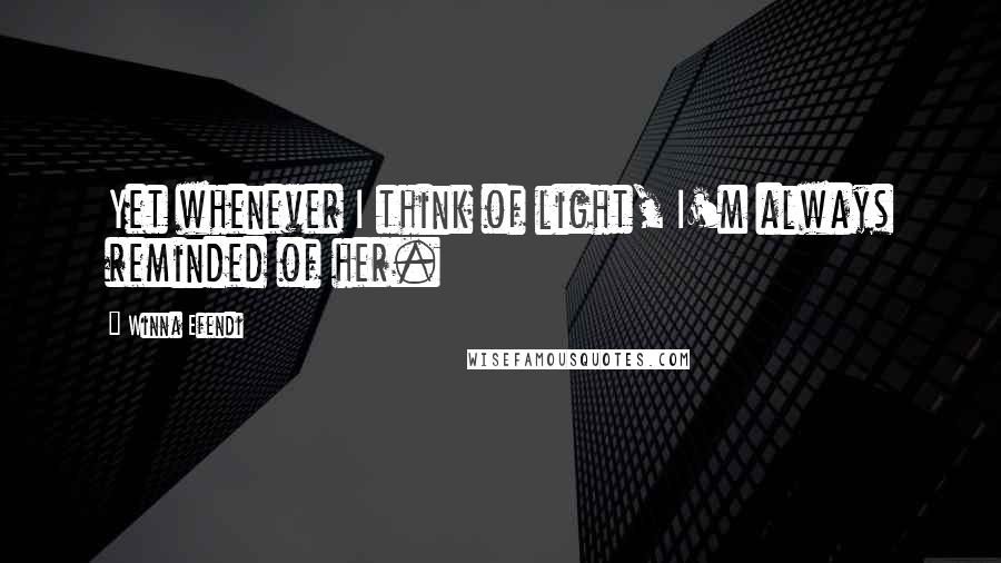 Winna Efendi Quotes: Yet whenever I think of light, I'm always reminded of her.